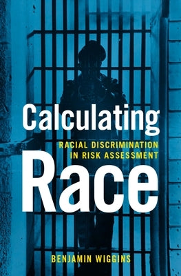 Calculating Race: Racial Discrimination in Risk Assessment by Wiggins, Benjamin