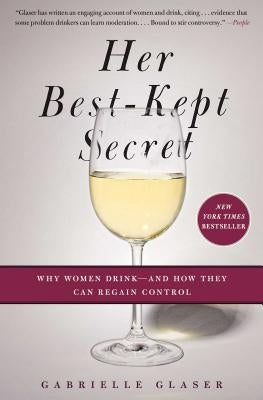 Her Best-Kept Secret: Why Women Drink - And How They Can Regain Control by Glaser, Gabrielle