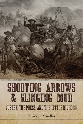 Shooting Arrows and Slinging Mud: Custer, the Press, and the Little Bighorn Paperback University of Oklahoma Press
