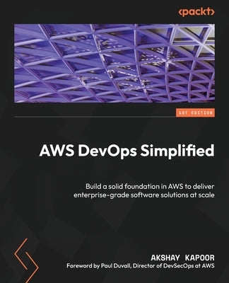 AWS DevOps Simplified: Build a solid foundation in AWS to deliver enterprise-grade software solutions at scale by Kapoor, Akshay