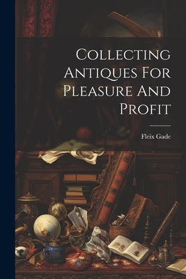 Collecting Antiques For Pleasure And Profit Paperback Legare Street Press