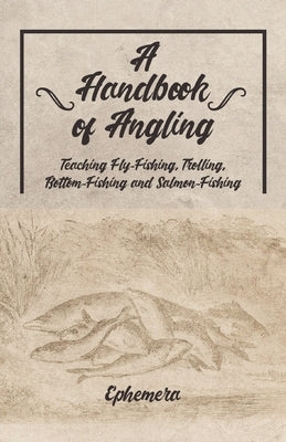 A Handbook of Angling - Teaching Fly-Fishing, Trolling, Bottom-Fishing and Salmon-Fishing by Ephemera