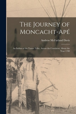 The Journey of Moncacht-Apé: An Indian of the Yazoo Tribe, Across the Continent, About the Year 1700 Paperback Legare Street Press