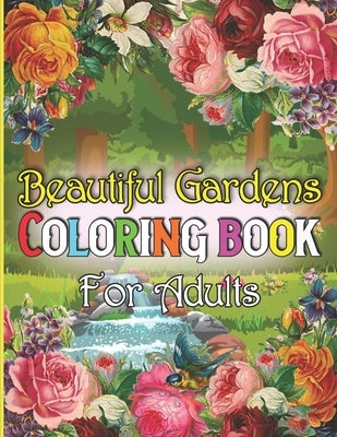 Beautiful Gardens Coloring Book For Adults: A Adult Coloring Book Featuring Beautiful Gardens, Exquisite Flowers and Relaxing Nature Scenes Paperback Independently Published