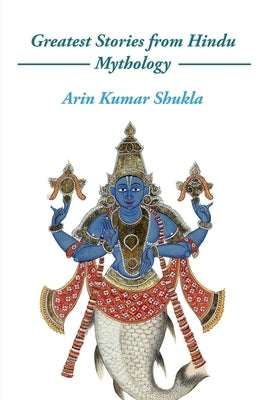 Greatest Stories from Hindu Mythology by Kumar, Arin