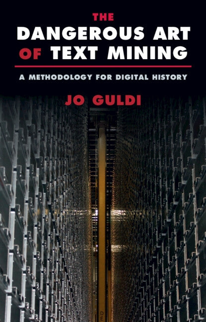 The Dangerous Art of Text Mining: A Methodology for Digital History by Guldi, Jo