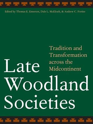 Late Woodland Societies: Tradition and Transformation Across the Midcontinent by Emerson, Thomas E.