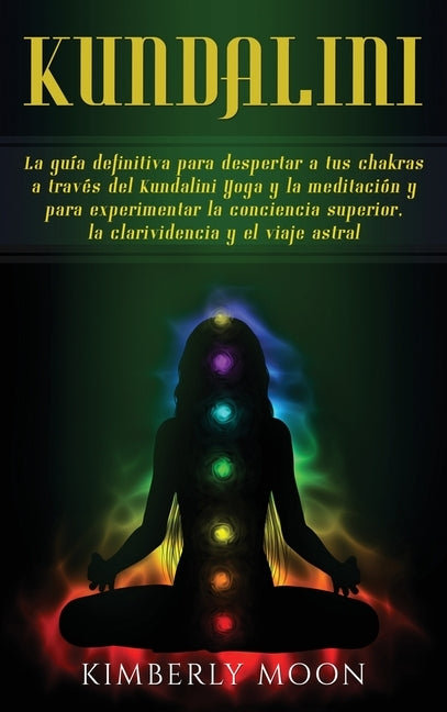 Kundalini: La guía definitiva para despertar a tus chakras a través del Kundalini Yoga y la meditación y para experimentar la con by Moon, Kimberly