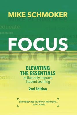 Focus: Elevating the Essentials to Radically Improve Student Learning by Schmoker, Mike