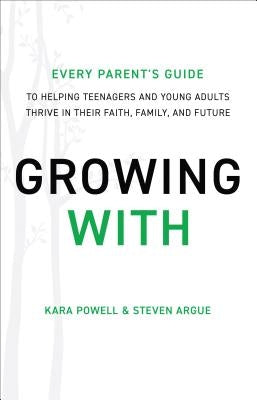 Growing with: Every Parent's Guide to Helping Teenagers and Young Adults Thrive in Their Faith, Family, and Future by Powell, Kara