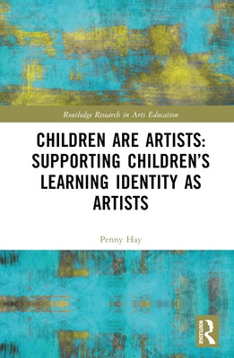 Children Are Artists: Supporting Children's Learning Identity as Artists by Hay, Penny