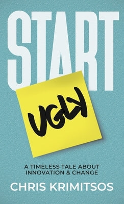 Start Ugly: A Timeless Tale About Innovation & Change by Krimitsos, Chris