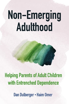 Non-Emerging Adulthood: Helping Parents of Adult Children with Entrenched Dependence by Dulberger, Dan