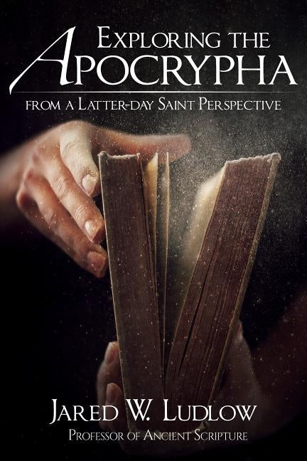Exploring the Apocrypha from a Latter-Day Saint Perspective by Ludlow, Jared