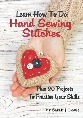 Learn How To Do Hand Sewing Stitches: Plus 20 Projects To Practice Your Skills by Doyle, Sarah J.