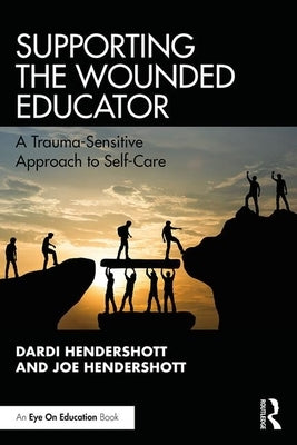 Supporting the Wounded Educator: A Trauma-Sensitive Approach to Self-Care by Hendershott, Dardi