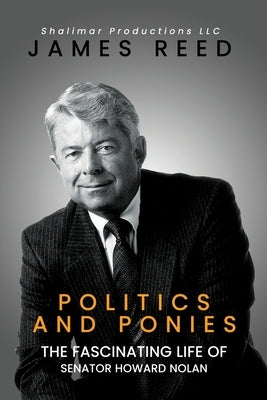 Politics And Ponies: The Fascinating Life Of Senator Howard Nolan by Reed, James