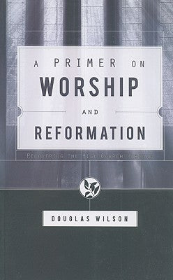 A Primer on Worship and Reformation by Wilson, Douglas