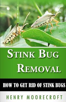 Stink Bug Removal: How to Get Rid of Stink Bugs by Moorecroft, Henry