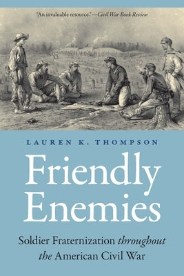 Friendly Enemies: Soldier Fraternization throughout the American Civil War Paperback University of Nebraska Press