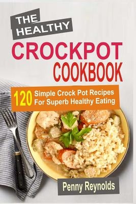 The Healthy Crockpot Cookbook: 120 Simple Crock Pot Recipes For Superb Healthy Eating Paperback Createspace Independent Publishing Platform