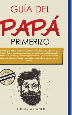 Guía del papá primerizo: Todo lo que debes saber sobre el deseo de concebir, el parto y el bebé; Cómo puedes compaginar ser padre de tus hijos by Weidner, Jonas