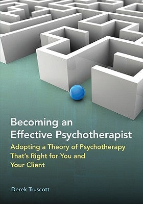 Becoming an Effective Psychotherapist: Adopting a Theory of Psychotherapy That's Right for You and Your Client by Truscott, Derek