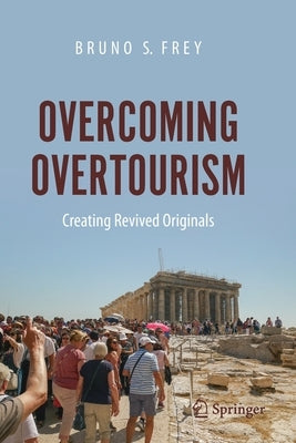 Overcoming Overtourism: Creating Revived Originals by Frey, Bruno S.