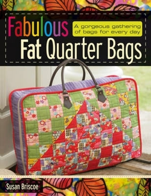 Fabulous Fat Quarter Bags: A Gorgeous Gathering of Bags for Every Day by Briscoe, Susan