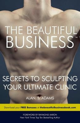 The Beautiful Business: Secrets to Sculpting Your Ultimate Clinic by Adams, Alan S.