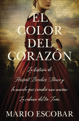 El Color del Corazón: La Historia de Harriet Beecher Stowe Y La Novela Que Cambió Una Nación: La Cabaña del Tío Tom by Escobar, Mario