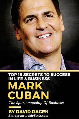 MARK CUBAN - Top 15 Secrets To Success In Life & Business: The Sportsmanship Of Business by Dagen, David