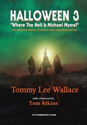 Halloween 3 - Where the Hell is Michael Myers? - A definitive history of horror's most misunderstood film Paperback BearManor Media