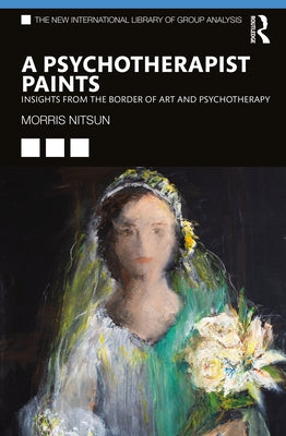 A Psychotherapist Paints: Insights from the Border of Art and Psychotherapy by Nitsun, Morris