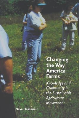 Changing the Way America Farms: Knowledge & Community in the Sustainable Agriculture Movement by Hassanein, Neva