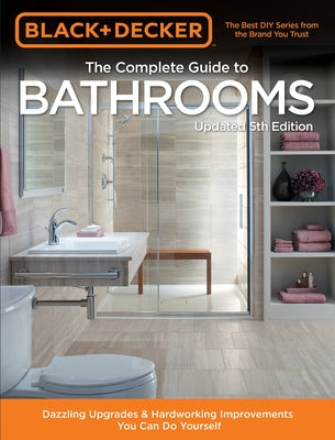 Black & Decker Complete Guide to Bathrooms 5th Edition: Dazzling Upgrades & Hardworking Improvements You Can Do Yourself by Editors of Cool Springs Press