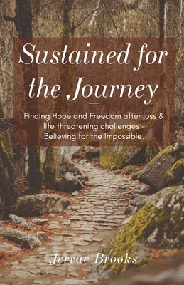 Sustained for the Journey: Finding Hope and Freedom after loss & life threatening challenges - Believing for the Impossible. Paperback Trilogy Christian Publishing
