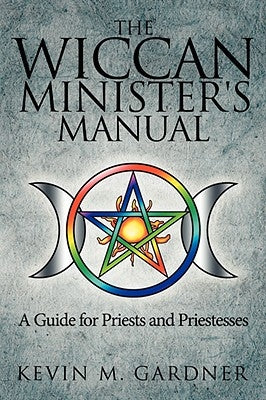 The Wiccan Minister's Manual, a Guide for Priests and Priestesses by Gardner, Kevin M.