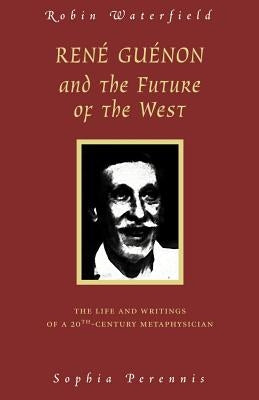 Rene Guenon and the Future of the West: The Life and Writings of a 20th-Century Metaphysician Paperback Sophia Perennis et Universalis