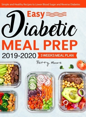 Easy Diabetic Meal Prep 2019-2020: Simple and Healthy Recipes - 3 Weeks Meal Plan - Lower Blood Sugar and Reverse Diabetes by Moore, Betty