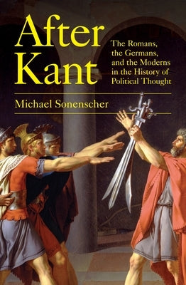 After Kant: The Romans, the Germans, and the Moderns in the History of Political Thought Paperback Princeton University Press