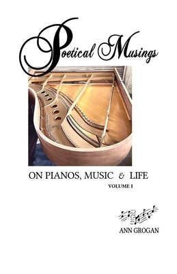 Poetical Musings on Pianos, Music & Life - Vol. I by Grogan, Ann