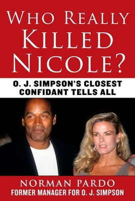 Who Really Killed Nicole?: O. J. Simpson's Closest Confidant Tells All by Pardo, Norman