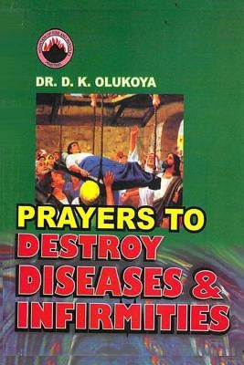 Prayers to Destroy Diseases and Infirmities by Olukoya, D. K.