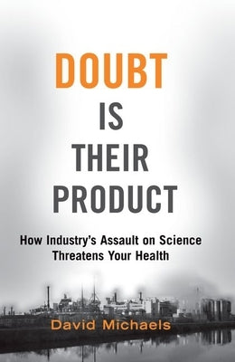 Doubt Is Their Product: How Industry's Assault on Science Threatens Your Health by Michaels, David