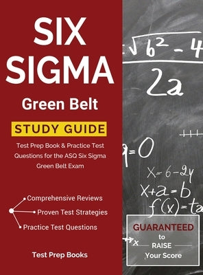 Six Sigma Green Belt Study Guide: Test Prep Book & Practice Test Questions for the ASQ Six Sigma Green Belt Exam by Test Prep Books