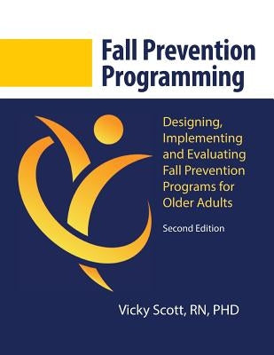 Fall Prevention Programming: Designing, Implementing and Evaluating Fall Prevention Programs for Older Adults (Second Edition) Paperback Dr. Vicky Scott