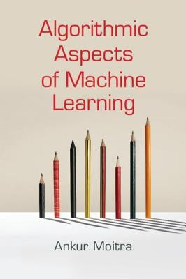 Algorithmic Aspects of Machine Learning by Moitra, Ankur