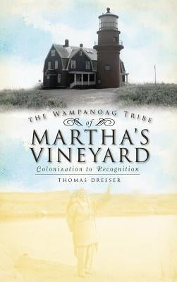 The Wampanoag Tribe of Martha's Vineyard: Colonization to Recognition by Dresser, Thomas