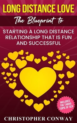 Long Distance Love: The Blueprint to Starting a Long Distance Relationship that is Fun and Successful by Conway, Christopher
